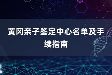 黄冈亲子鉴定中心名单及手续指南