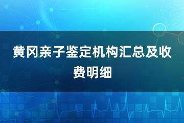 黄冈亲子鉴定机构汇总及收费明细